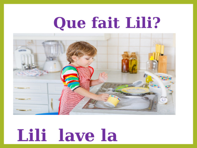  Que fait Lili? Lili lave la vaisselle 
