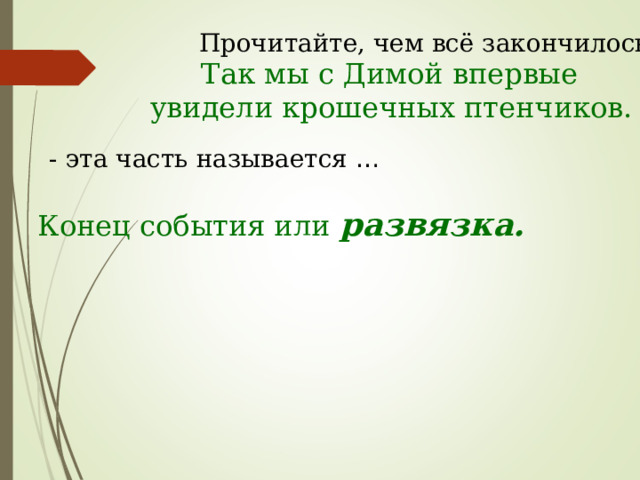 Прочитайте, чем всё закончилось?  Так мы с Димой впервые увидели крошечных птенчиков. - эта часть называется … Конец события или развязка. 