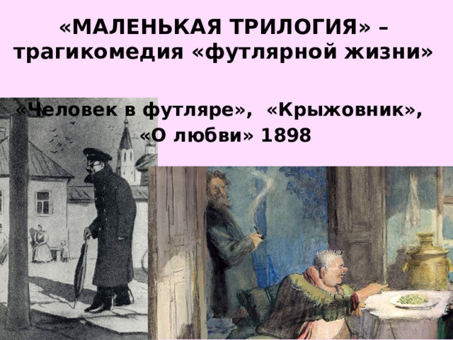 «МАЛЕНЬКАЯ ТРИЛОГИЯ» – трагикомедия «футлярной жизни» «Человек в футляре», «Крыжовник», «О любви» 1898 