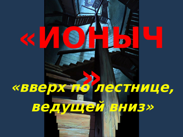 «ИОНЫЧ » «вверх по лестнице, ведущей вниз» 