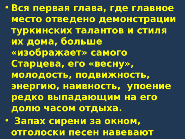 Вся первая глава, где главное место отведено демонстрации туркинских талантов и стиля их дома, больше «изображает» самого Старцева, его «весну», молодость, подвижность, энергию, наивность, упоение редко выпадающим на его долю часом отдыха.  Запах сирени за окном, отголоски песен навевают элегическую грусть. И восторг от встречи с юной девушкой, и ощущение собственной молодости — всё это делает Старцева счастливым. 