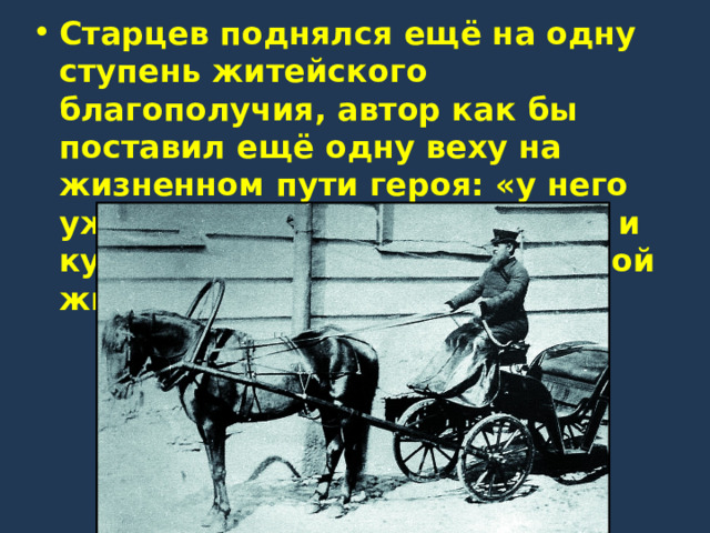 Старцев поднялся ещё на одну ступень житейского благополучия, автор как бы поставил ещё одну веху на жизненном пути героя: «у него уже была своя пара лошадей и кучер Пантелеймон в бархатной жилетке». 