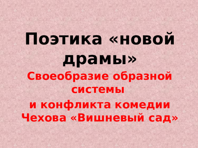 Поэтика «новой драмы» Своеобразие образной системы и конфликта комедии Чехова «Вишневый сад» 