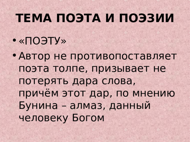 ТЕМА ПОЭТА И ПОЭЗИИ «ПОЭТУ» Автор не противопоставляет поэта толпе, призывает не потерять дара слова, причём этот дар, по мнению Бунина – алмаз, данный человеку Богом 