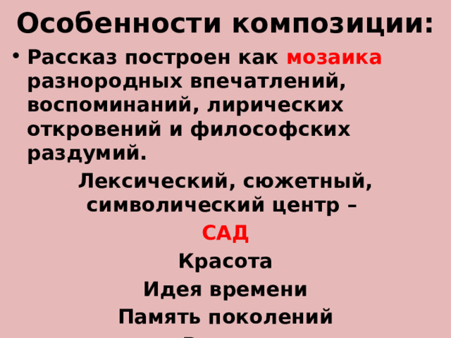 Особенности композиции: Рассказ построен как мозаика разнородных впечатлений, воспоминаний, лирических откровений и философских раздумий. Лексический, сюжетный, символический центр – САД Красота Идея времени Память поколений Родина Дворянское гнездо 