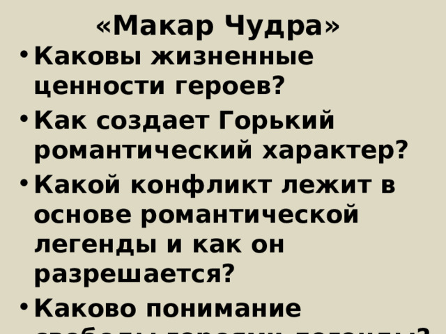 «Макар Чудра» Каковы жизненные ценности героев? Как создает Горький романтический характер? Какой конфликт лежит в основе романтической легенды и как он разрешается? Каково понимание свободы героями легенды? 