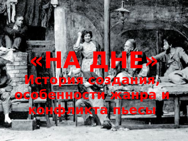 «НА ДНЕ» История создания, особенности жанра и конфликта пьесы 