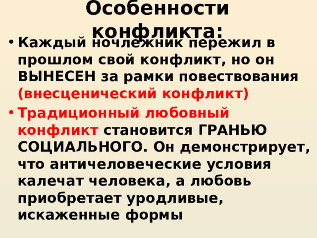 Особенности конфликта: Каждый ночлежник пережил в прошлом свой конфликт, но он ВЫНЕСЕН за рамки повествования (внесценический конфликт) Традиционный любовный конфликт становится ГРАНЬЮ СОЦИАЛЬНОГО. Он демонстрирует, что античеловеческие условия калечат человека, а любовь приобретает уродливые, искаженные формы  