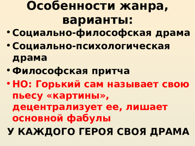 Особенности жанра, варианты: Социально-философская драма Социально-психологическая драма Философская притча НО: Горький сам называет свою пьесу «картины», децентрализует ее, лишает основной фабулы У КАЖДОГО ГЕРОЯ СВОЯ ДРАМА 