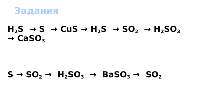 Задания H 2 S → S → CuS → H 2 S → SO 2 → H 2 SO 3 → CaSO 3    S → SO 2 → H 2 SO 3 → BaSO 3 → SO 2  