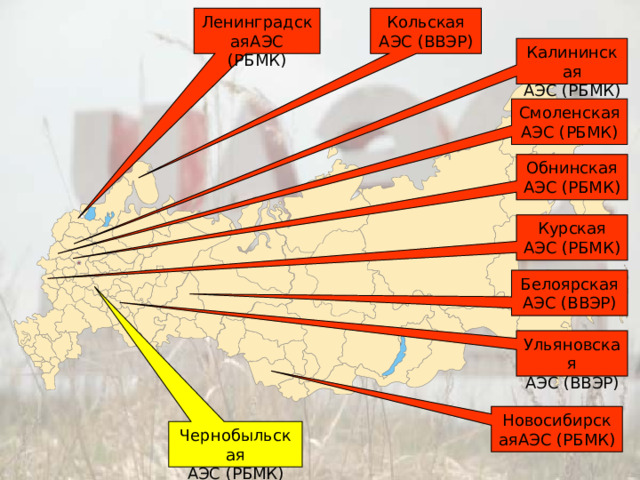 ЛенинградскаяАЭС (РБМК) Кольская АЭС (ВВЭР) Калининская АЭС (РБМК) Смоленская АЭС (РБМК) Обнинская АЭС (РБМК) Курская АЭС (РБМК) Белоярская АЭС (ВВЭР) Ульяновская АЭС (ВВЭР) НовосибирскаяАЭС (РБМК) Чернобыльская АЭС (РБМК) 