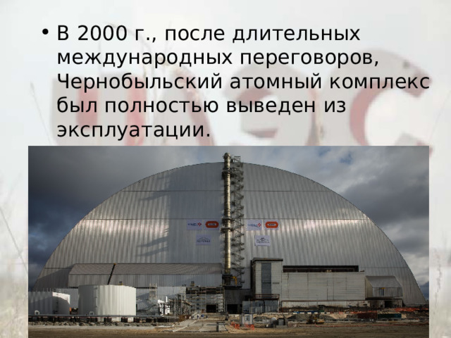 В 2000 г., после длительных международных переговоров, Чернобыльский атомный комплекс был полностью выведен из эксплуатации.  