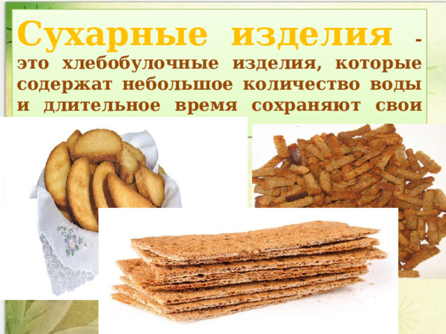 Сухарные изделия - это хлебобулочные изделия, которые содержат небольшое количество воды и длительное время сохраняют свои свойства и качество. 