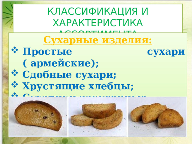 КЛАССИФИКАЦИЯ И ХАРАКТЕРИСТИКА АССОРТИМЕНТА Сухарные изделия: Простые сухари ( армейские); Сдобные сухари; Хрустящие хлебцы; Сухарики закусочные. 