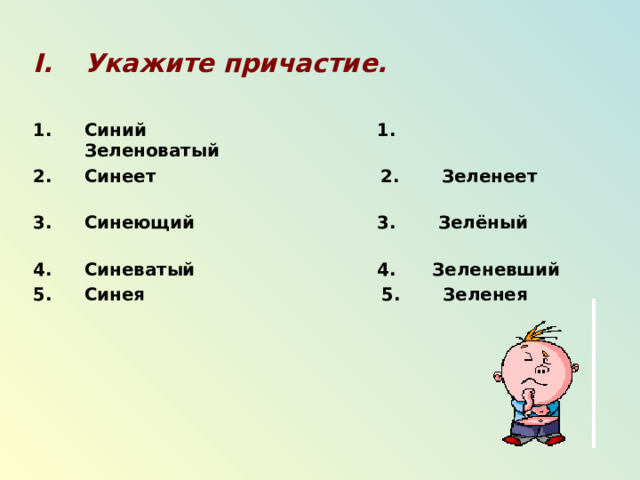Укажите причастие.  Синий 1. Зеленоватый Синеет 2. Зеленеет Синеющий 3. Зелёный Синеватый 4. Зеленевший Синея 5. Зеленея 