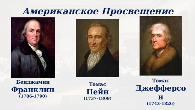 Американское Просвещение Томас Джефферсон (1743-1826) Бенджамин Франклин (1706-1790) Томас Пейн (1737-1809) 