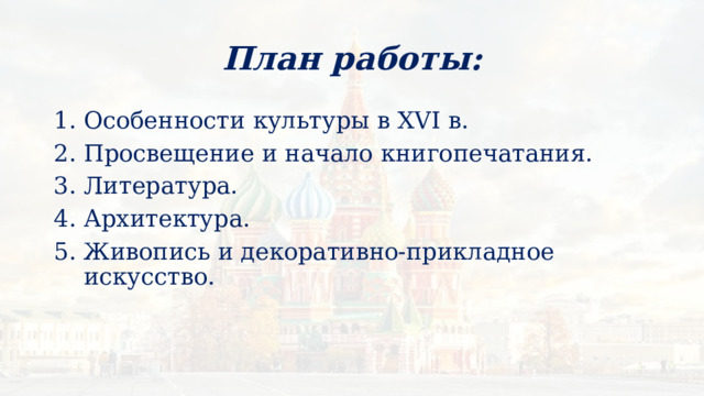 План работы: Особенности культуры в XVI в. Просвещение и начало книгопечатания. Литература. Архитектура. Живопись и декоративно-прикладное искусство. 