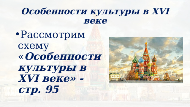 Особенности культуры в XVI веке Рассмотрим схему « Особенности культуры в XVI веке» - стр. 95 