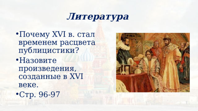 Литература Почему XVI в. стал временем расцвета публицистики? Назовите произведения, созданные в XVI веке. Стр. 96-97 