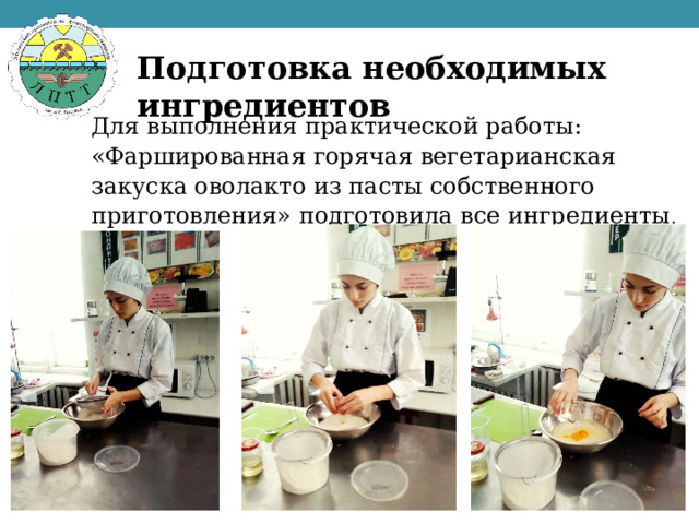 Подготовка необходимых ингредиентов Для выполнения практической работы: «Фаршированная горячая вегетарианская закуска оволакто из пасты собственного приготовления» подготовила все ингредиенты . 
