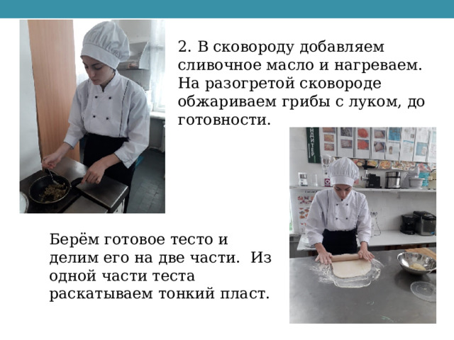 2. В сковороду добавляем сливочное масло и нагреваем. На разогретой сковороде обжариваем грибы с луком, до готовности. Берём готовое тесто и делим его на две части. Из одной части теста раскатываем тонкий пласт. 