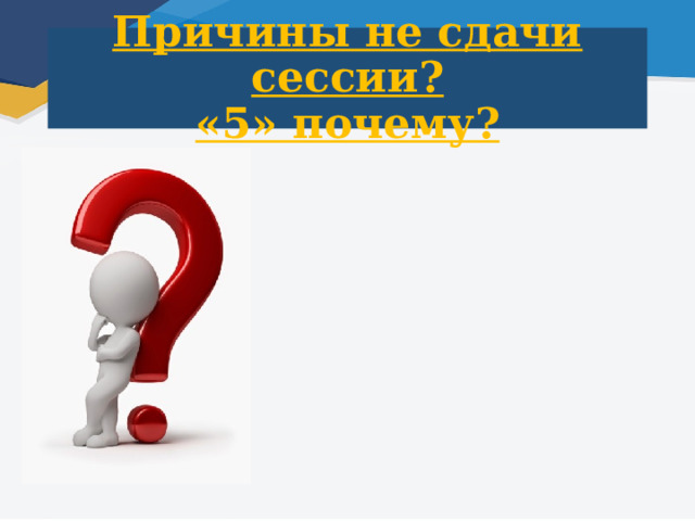 Причины не сдачи сессии?  «5» почему? 