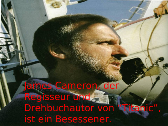 James Cameron, der Regisseur und Drehbuchautor von “Titanic”, ist ein Besessener. 