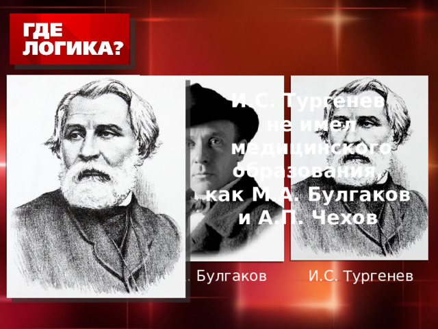 И.С. Тургенев  не имел медицинского образования,  как М.А. Булгаков и А.П. Чехов М.А. Булгаков И.С. Тургенев А.П. Чехов 