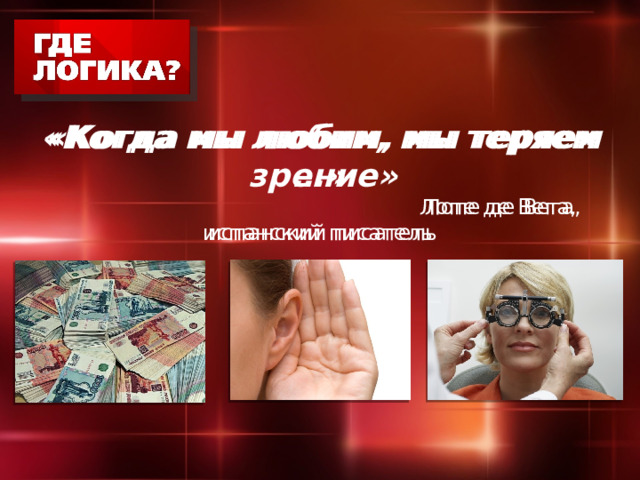 «Когда мы любим, мы теряем зрение»  Лопе де Вега, испанский писатель «Когда мы любим, мы теряем …»  Лопе де Вега, испанский писатель 