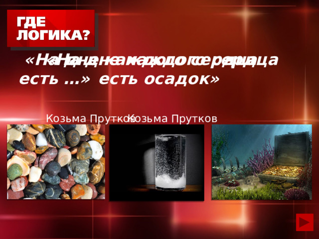 «На дне каждого сердца есть осадок»   Козьма Прутков  «На дне каждого сердца есть …»   Козьма Прутков 