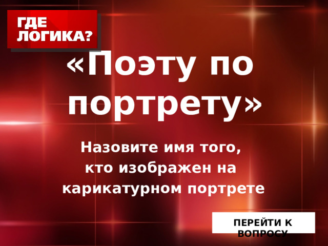   «Поэту по  портрету» Назовите имя того, кто изображен на карикатурном портрете   ПЕРЕЙТИ К ВОПРОСУ 