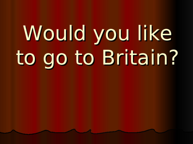 Would you like to go to Britain? 