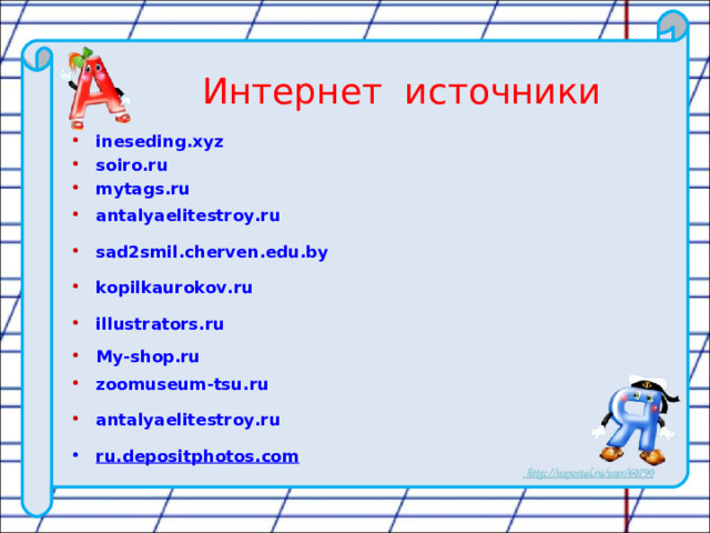 Интернет источники ineseding.xyz soiro.ru mytags.ru antalyaelitestroy.ru sad2smil.cherven.edu.by kopilkaurokov.ru illustrators.ru My-shop.ru zoomuseum-tsu.ru antalyaelitestroy.ru ru.depositphotos.com   