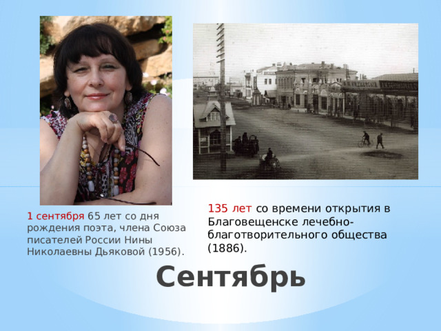 1 сентября 65 лет со дня рождения поэта, члена Союза писателей России Нины Николаевны Дьяковой (1956). 135 лет со времени открытия в Благовещенске лечебно-благотворительного общества (1886). Сентябрь 