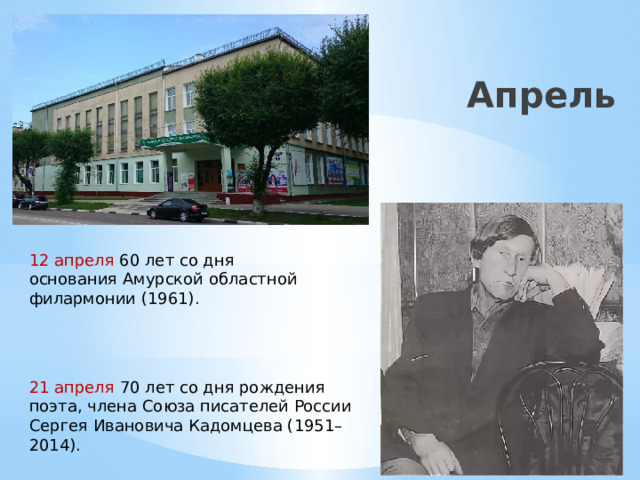 21 апреля 70 лет со дня рождения поэта, члена Союза писателей России Сергея Ивановича Кадомцева (1951–2014). Апрель 12 апреля 60 лет со дня основания Амурской областной филармонии (1961). 