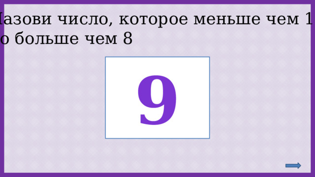 Назови число, которое меньше чем 10, но больше чем 8 9 