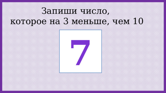 Запиши число,  которое на 3 меньше, чем 10 7 