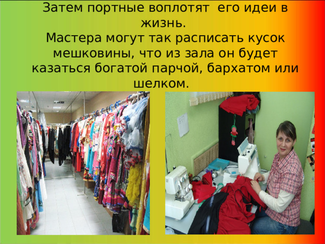 Затем портные воплотят его идеи в жизнь.  Мастера могут так расписать кусок мешковины, что из зала он будет казаться богатой парчой, бархатом или шелком.   