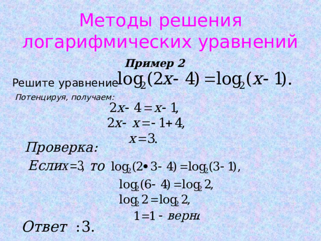 Методы решения логарифмических уравнений Пример 2 Решите  уравнение  Потенцируя, получаем: Проверка: Если . 3 : Ответ 