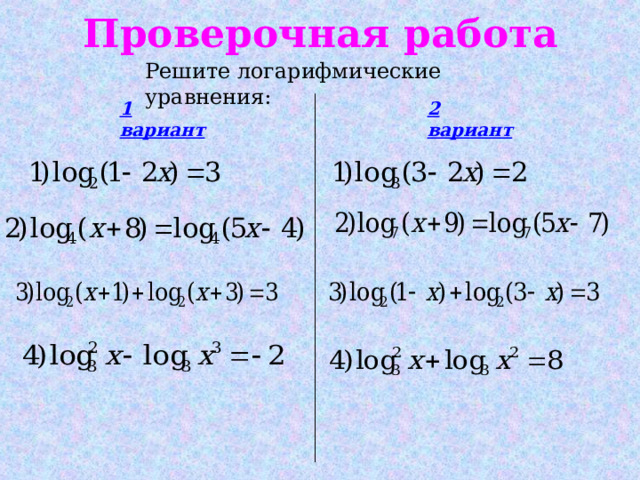 Проверочная работа Решите логарифмические уравнения: 1 вариант 2 вариант 