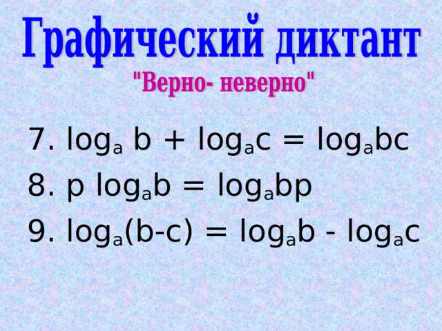 7.  log a b + log a c = log a bc 8. p log a b = log a bp 9. log a (b-c) = log a b - log a c 