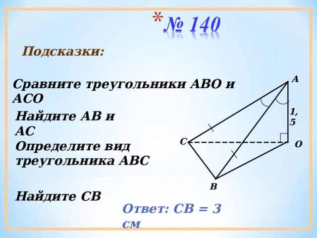 Подсказки:  А Сравните треугольники АВО и АСО 1,5 Найдите АВ и АС С Определите вид треугольника АВС О В Найдите СВ Ответ: СВ = 3 см 
