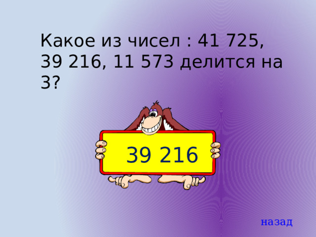 Какое из чисел : 41 725, 39 216, 11 573 делится на 3? 39 216 назад 