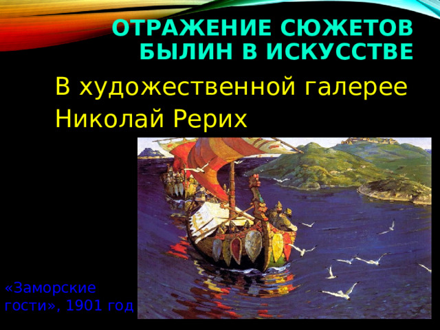 ОТРАЖЕНИЕ СЮЖЕТОВ БЫЛИН В ИСКУССТВЕ  В художественной галерее  Николай Рерих «Заморские гости», 1901 год  