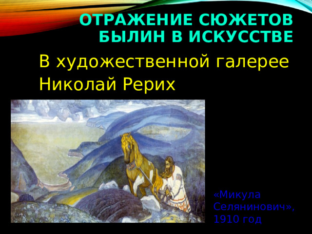 ОТРАЖЕНИЕ СЮЖЕТОВ БЫЛИН В ИСКУССТВЕ  В художественной галерее  Николай Рерих «Микула Селянинович», 1910 год 