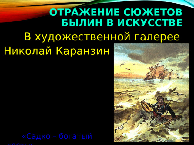 ОТРАЖЕНИЕ СЮЖЕТОВ БЫЛИН В ИСКУССТВЕ  В художественной галерее Николай Каранзин  «Садко – богатый гость» 