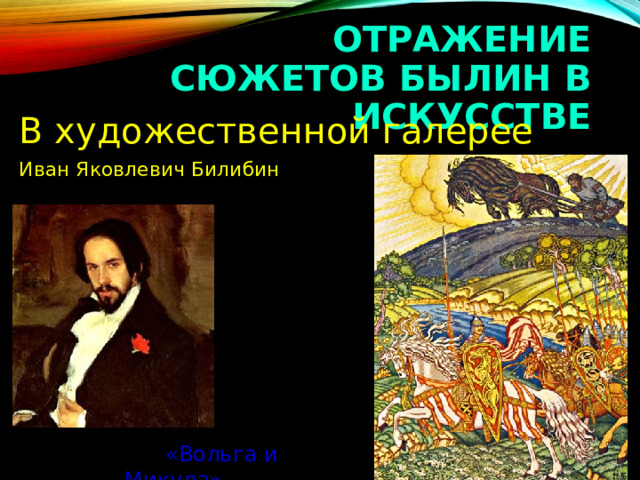 ОТРАЖЕНИЕ СЮЖЕТОВ БЫЛИН В ИСКУССТВЕ В художественной галерее Иван Яковлевич Билибин  «Вольга и Микула» 