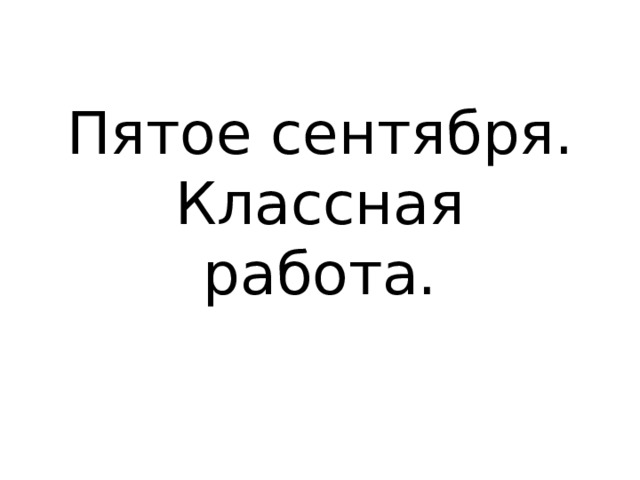 Пятое сентября.  Классная работа. 