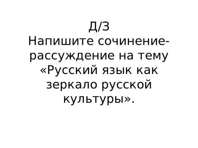 Д/З  Напишите сочинение-рассуждение на тему «Русский язык как зеркало русской культуры». 