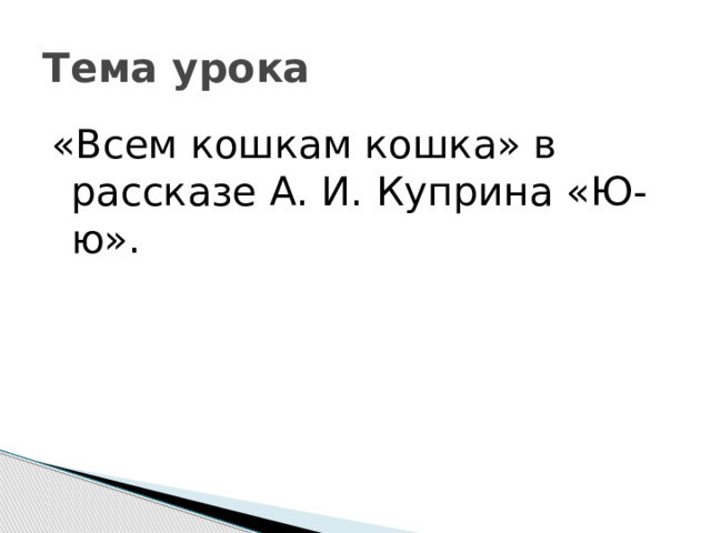 Тема урока «Всем кошкам кошка» в рассказе А. И. Куприна «Ю-ю». 